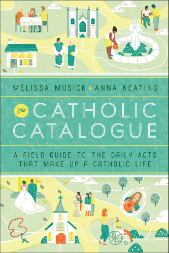 The Catholic Catalogue : a Field Guide To The Daily Acts That Make Up A Catholic Life