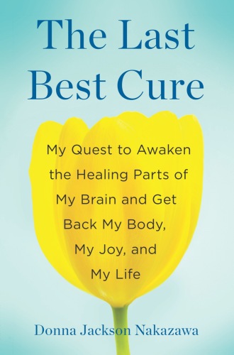 The last best cure : my quest to awaken the healing parts of my brain and get back my body, my joy, and my life