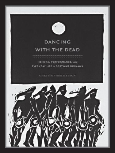 Dancing with the Dead: Memory, Performance, and Everyday Life in Postwar Okinawa