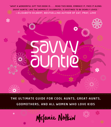 Savvy auntie : the ultimate guide for cool aunts, great-aunts, godmothers, and all women who love kids