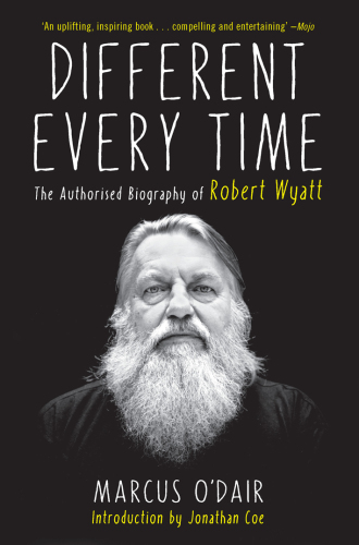 Different every time : the authorised biography of Robert Wyatt