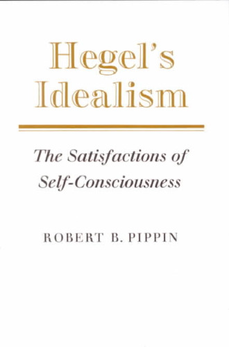Hegel’s Idealism: The Satisfactions of Self-Consciousness