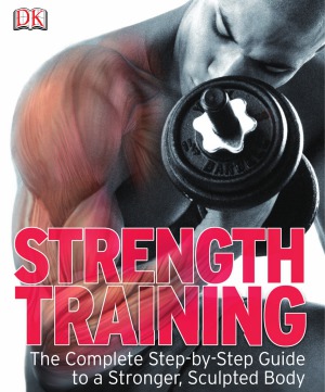 Strength Training.  The Complete Step-by-Step Guide to a Stronger, Sculpted Body