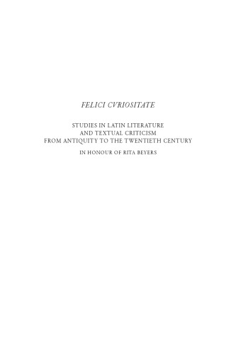 Felici curiositate. Studies in Latin Literature and Textual Criticism from Antiquity to the Twentieth Century. In Honour of Rita Beyers
