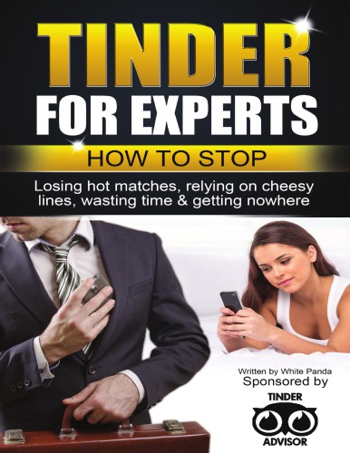 Tinder for Experts: How to Stop Losing Hot Matches, Relying on Cheesy Lines, Wasting Time & Getting Nowhere
