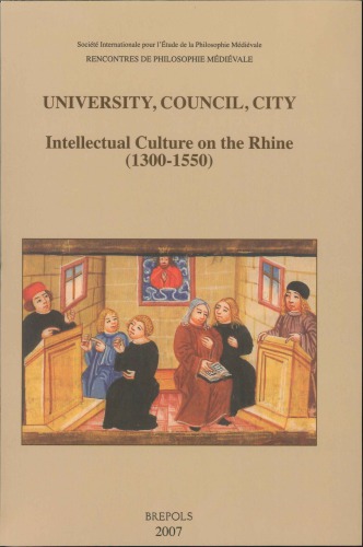 University, Council, City. Intellectual Culture on the Rhine (1300-1550): Acts of the XIIth International Colloquium of the Société Internationale pour l’Étude de la Philosophie Médiévale, Freiburg im Breisgau, 27-29 October 2004