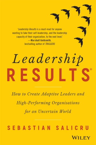 Leadership Results: How to Create Adaptive Leaders and High-Performing Organisations for an Uncertain World