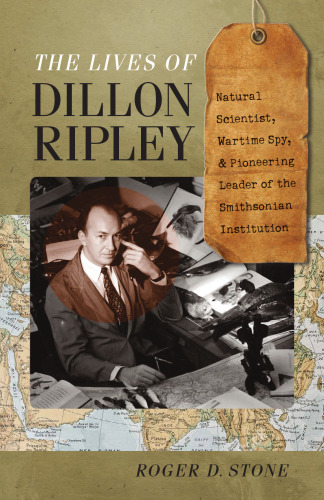 The Lives of Dillon Ripley: Natural Scientist, Wartime Spy, and Pioneering Leader of the Smithsonian Institution