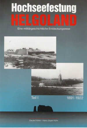 Hochseefestung Helgoland  Eine Militargeschichtliche Entdeckungsreise (Teil I)  1891-1922