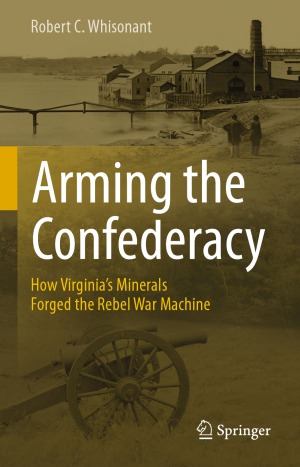 Arming the Confederacy : How Virginia’s Minerals Forged the Rebel War Machine