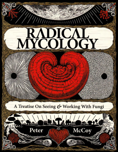 Radical Mycology: A Treatise On Seeing And Working With Fungi