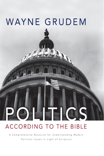 Politics - According to the Bible: A Comprehensive Resource for Understanding Modern Political Issues in Light of Scripture