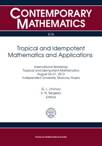 Tropical and Idempotent Mathematics and Applications: International Workshop on Tropical and Idempotent Mathematics, August 26-31, 2012, Independent ... Moscow, Russia