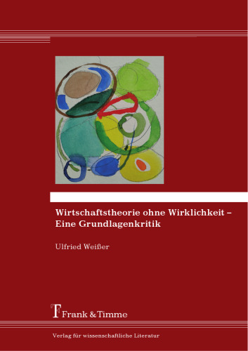 Wirtschaftstheorie ohne Wirklichkeit – Eine Grundlagenkritik