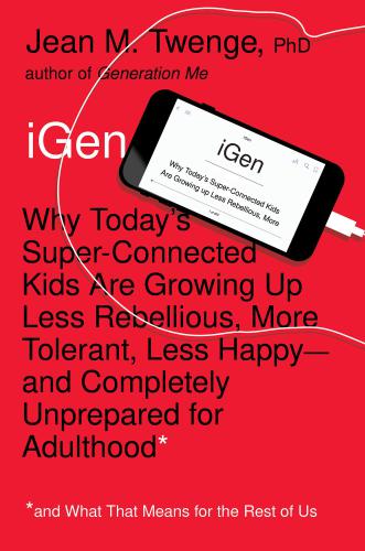 iGen: Why Today’s Super-Connected Kids Are Growing Up Less Rebellious...