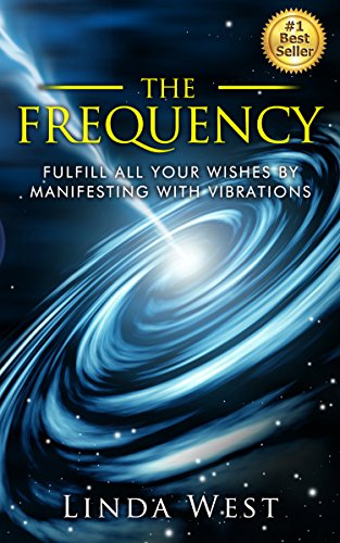 The Frequency: Fulfill all Your Wishes by Manifesting With Vibrations