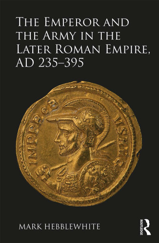 The Emperor and the Army in the Later Roman Empire, AD 235–395