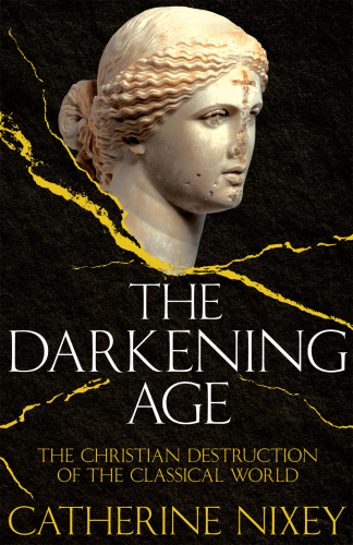 The Darkening Age: The Christian Destruction of the Classical World