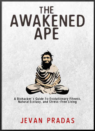 The Awakened Ape: A Biohacker’s Guide to Evolutionary Fitness, Natural Ecstasy, and Stress-Free Living