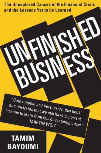 Unfinished Business: The Unexplored Causes of the Financial Crisis and the Lessons Yet to be Learned