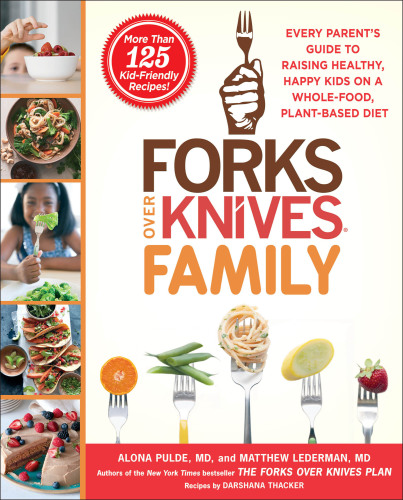 Forks over knives family : every parent’s guide to raising healthy, happy kids on a whole-food, plant-based diet