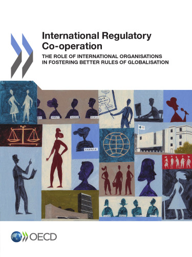 International Regulatory Co-operation:  The Role of International Organisations in Fostering Better Rules of Globalisation