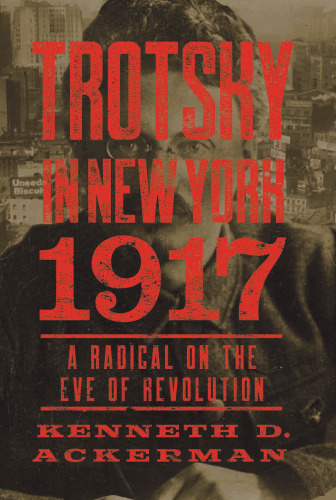 Trotsky in New York, 1917: A Radical on the Eve of Revolution