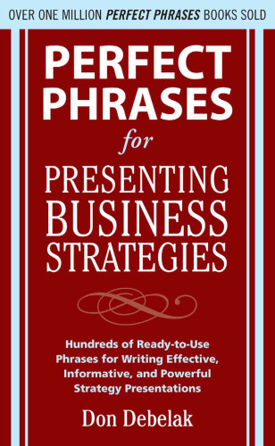 Perfect phrases for presenting business strategies: hundreds of ready-to-use phrases for writing effective, informative, and powerful strategy presentations