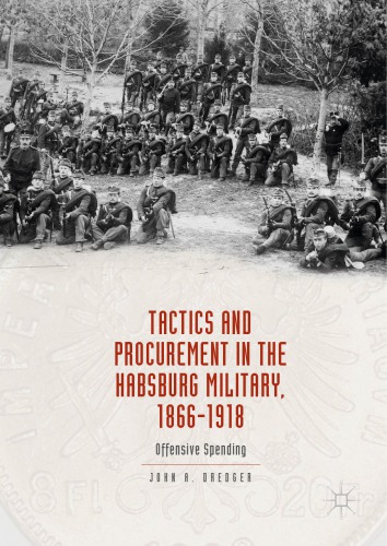 Tactics and procurement in the Habsburg military, 1866-1918 : offensive spending