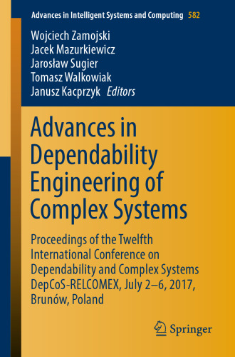 Advances in dependability engineering of complex systems : proceedings of the twelfth International Conference on Dependability and Complex Systems DepCoS-RELCOMEX, July 2-6, 2017, Brunów, Poland