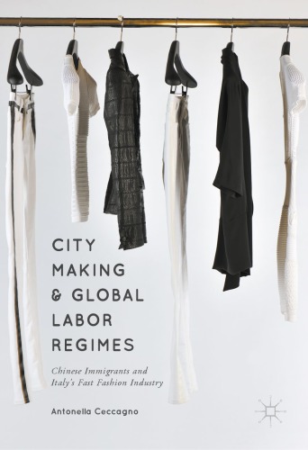 City Making and Global Labor Regimes : Chinese Immigrants and Italy's Fast Fashion Industry
