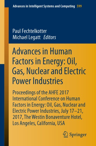 Advances in Human Factors in Energy: Oil, Gas, Nuclear and Electric Power Industries : Proceedings of the AHFE 2017 International Conference on Human Factors in Energy: Oil, Gas, Nuclear and Electric Power Industries, July 17-21, 2017, The Westin Bonaventure Hotel, Los Angeles, California, USA
