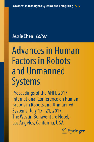 Advances in Human Factors in Robots and Unmanned Systems: Proceedings of the AHFE 2017 International Conference on Human Factors in Robots and Unmanned Systems, July 17−21, 2017, The Westin Bonaventure Hotel, Los Angeles, California, USA