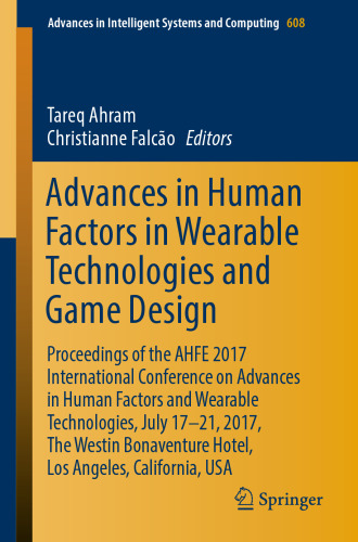 Advances in human factors in wearable technologies and game design : proceedings of the AHFE 2017 International Conference on Advances in Human Factors and Wearable Technologies, July 17-21, 2017, The Westin Bonaventure Hotel, Los Angeles, California, USA