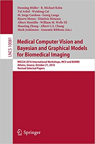 Medical Computer Vision and Bayesian and Graphical Models for Biomedical Imaging : MICCAI 2016 International Workshops, MCV and BAMBI, Athens, Greece, October 21, 2016, Revised Selected Papers