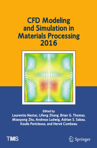 CFD modeling and simulation in materials processing 2016 : proceedings of a symposium sponsored by the Process Technology and Modeling Committee of the Extraction and Processing Division and the Solidification Committee of the Materials Processing and Manufacturing Division of The Minerals, Metals & Materials Society (TMS) held during TMS 2016, 145th annual meeting & exhibition, Februrary 14-18, Downton Nashville, Tennessee Music City Center