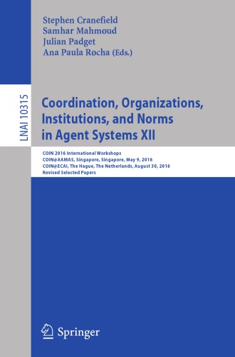 Coordination, Organizations, Institutions, and Norms in Agent Systems XII : COIN 2016 International Workshops, COIN@AAMAS, Singapore, Singapore, May 9, 2016, COIN@ECAI, The Hague, The Netherlands, August 30, 2016, Revised Selected Papers