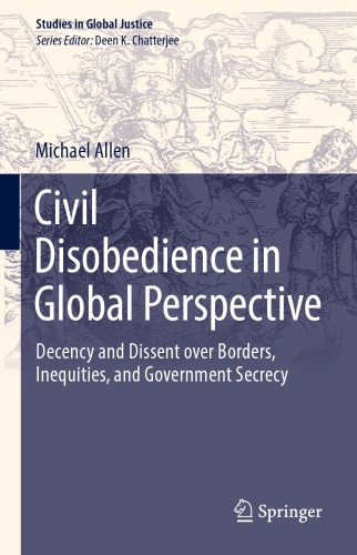 Civil Disobedience in Global Perspective : Decency and Dissent over Borders, Inequities, and Government Secrecy