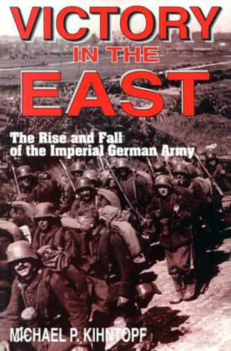 Victory in the East: The Rise and Fall of the Imperial German Army