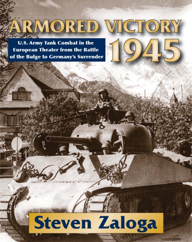 Armored Victory 1945: U.S. Army Tank Combat in the European Theater from the Battle of the Bulge to Germany’s Surrender