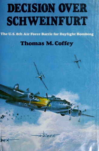 Decision over Schweinfurt: The U.S. 8th Air Force Battle for Daylight Bombing