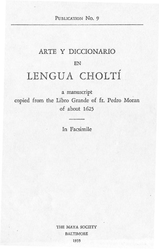 Arte y Diccionario en Lengua Choltí: A manuscript copied from the Libro Grande of fr. Pedro Moran of about 1625. In fascimile