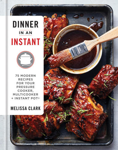 Dinner in an Instant: 75 Modern Recipes for Your Pressure Cooker, Multicooker, and Instant Pot