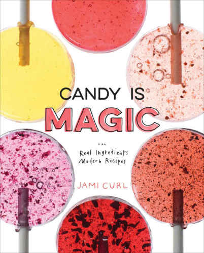 Candy Is Magic: Real Ingredients, Modern Recipes