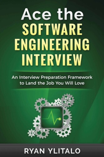 Ace the Software Engineering Interview: An Interview Preparation Framework to Land the Job You Will Love