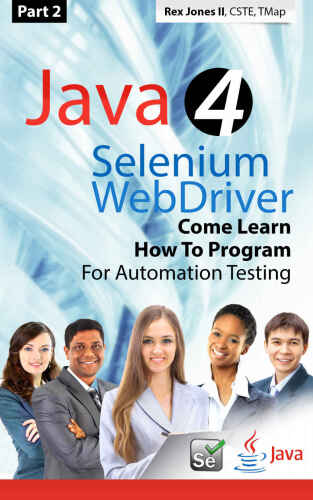 (Part 2) Java 4 Selenium WebDriver: Come Learn How To Program For Automation Testing (Full Color Edition)