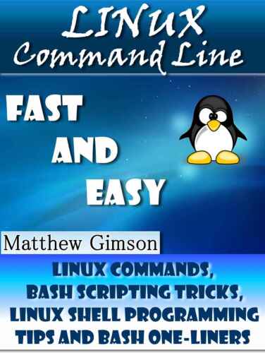 Linux Command Line:  FAST and EASY!: Linux Commands, Bash Scripting Tricks, Linux Shell Programming Tips and Bash One-Liners