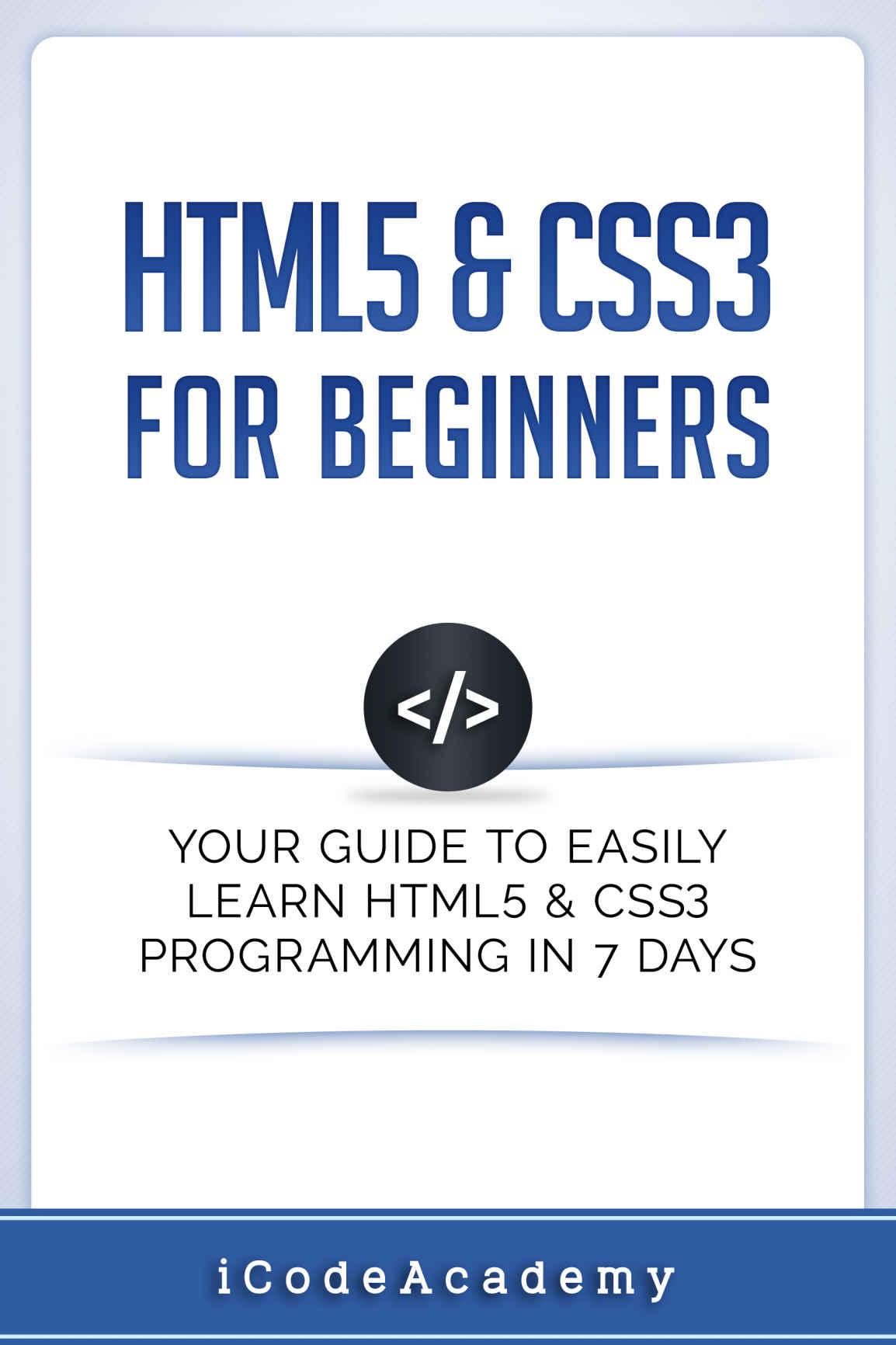 HTML5 & CSS3 For Beginners: Your Guide To Easily Learn HTML5 & CSS3 Programming in 7 Days