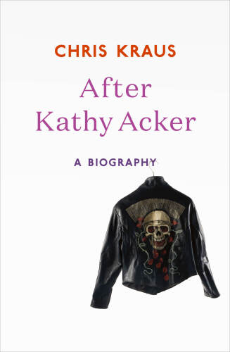After Kathy Acker: A Literary Biography