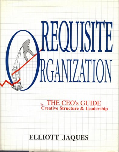 Requisite Organization: The CEO’s Guide to Creative Structure and Leadership